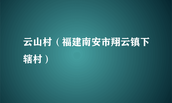 云山村（福建南安市翔云镇下辖村）