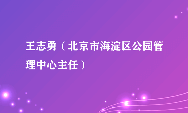 王志勇（北京市海淀区公园管理中心主任）