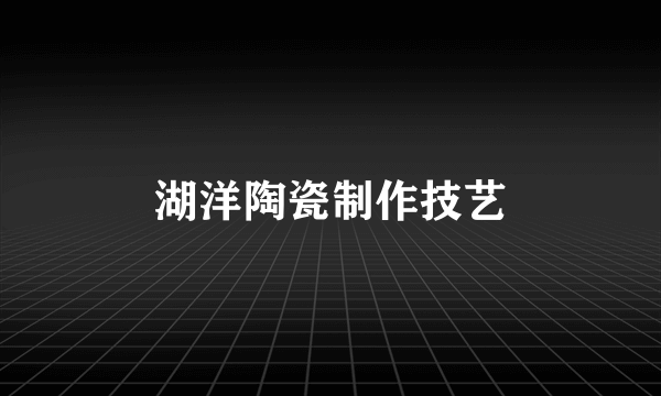 湖洋陶瓷制作技艺