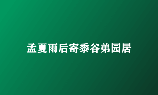 孟夏雨后寄黍谷弟园居