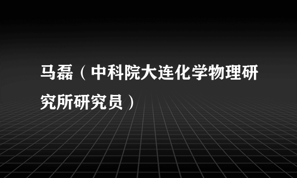 马磊（中科院大连化学物理研究所研究员）