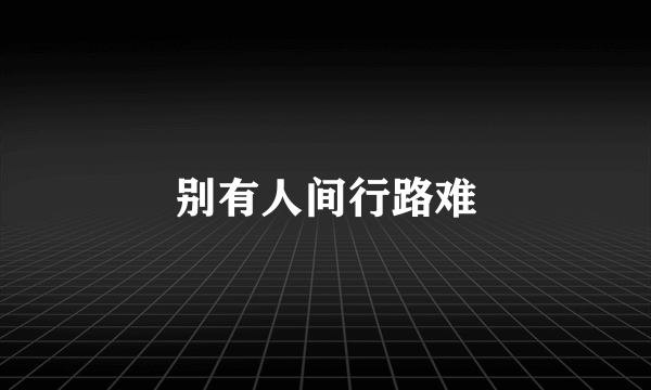 别有人间行路难