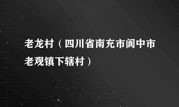 老龙村（四川省南充市阆中市老观镇下辖村）