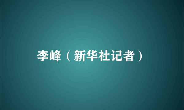 李峰（新华社记者）
