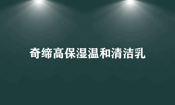奇缔高保湿温和清洁乳