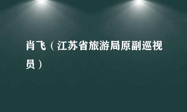 肖飞（江苏省旅游局原副巡视员）