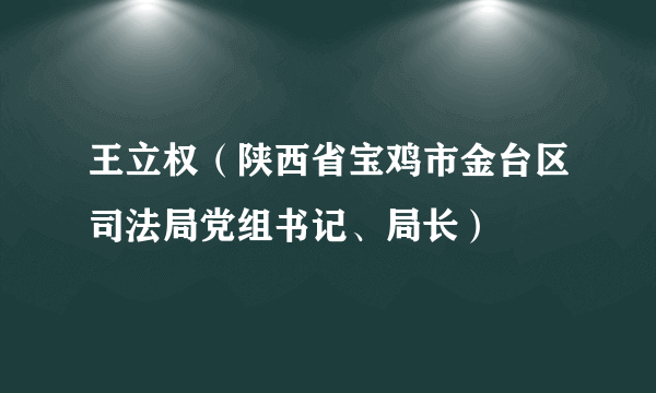 王立权（陕西省宝鸡市金台区司法局党组书记、局长）