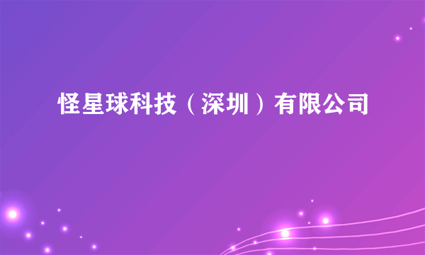 怪星球科技（深圳）有限公司