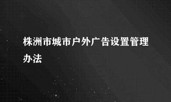 株洲市城市户外广告设置管理办法