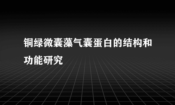 铜绿微囊藻气囊蛋白的结构和功能研究