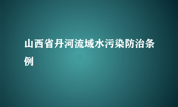 山西省丹河流域水污染防治条例