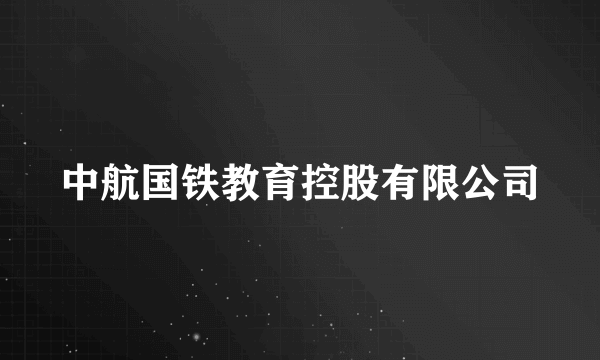 中航国铁教育控股有限公司