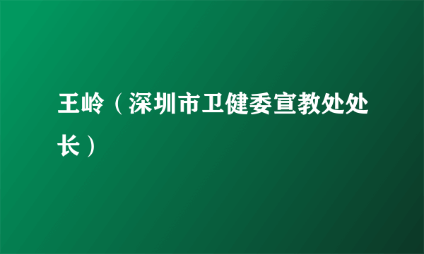 王岭（深圳市卫健委宣教处处长）