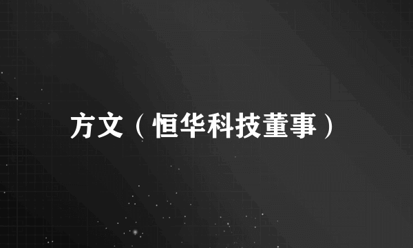 方文（恒华科技董事）
