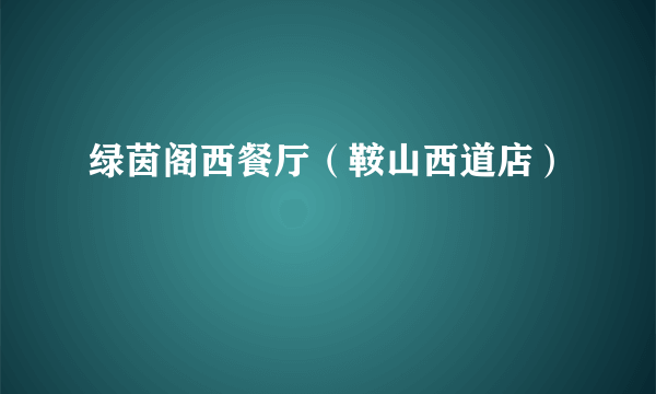 绿茵阁西餐厅（鞍山西道店）