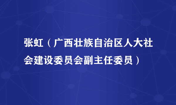张虹（广西壮族自治区人大社会建设委员会副主任委员）