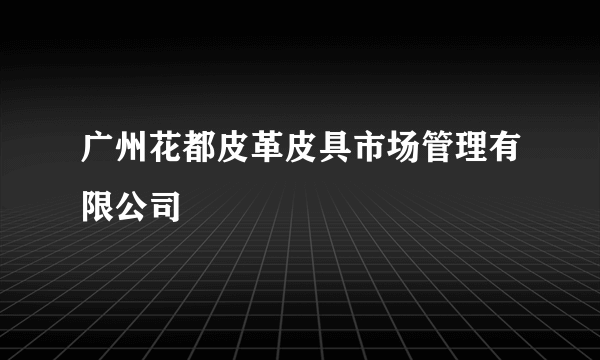 广州花都皮革皮具市场管理有限公司
