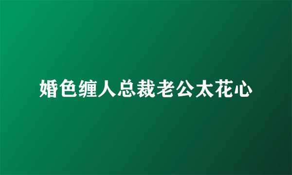 婚色缠人总裁老公太花心