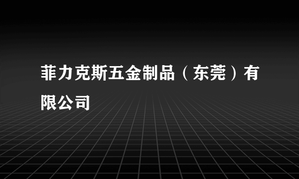 菲力克斯五金制品（东莞）有限公司