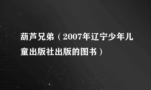 葫芦兄弟（2007年辽宁少年儿童出版社出版的图书）