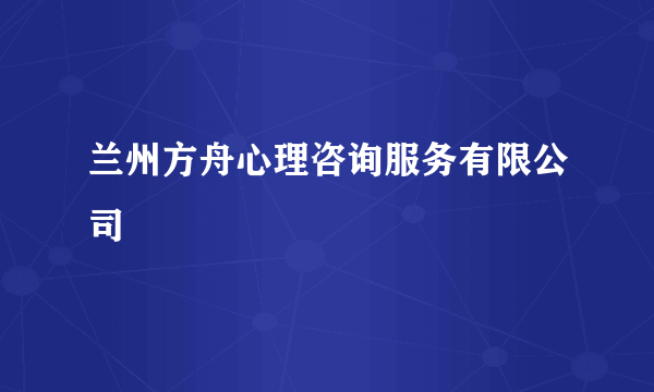 兰州方舟心理咨询服务有限公司