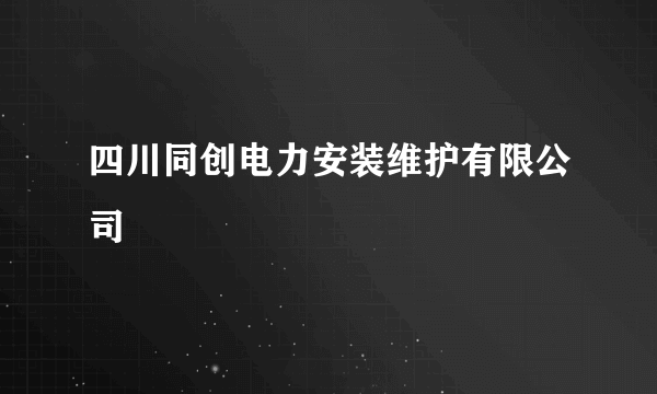 四川同创电力安装维护有限公司