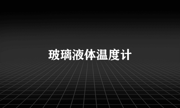 玻璃液体温度计