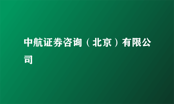 中航证券咨询（北京）有限公司