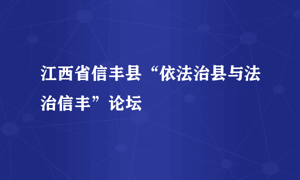 江西省信丰县“依法治县与法治信丰”论坛
