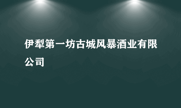 伊犁第一坊古城风暴酒业有限公司