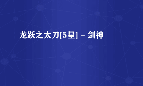 龙跃之太刀[5星] - 剑神