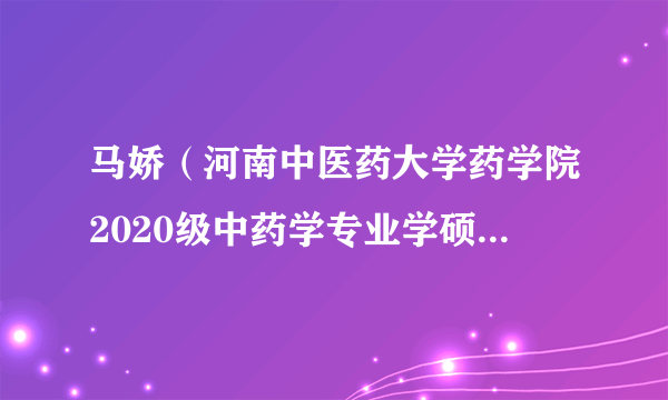 马娇（河南中医药大学药学院2020级中药学专业学硕四班学生）
