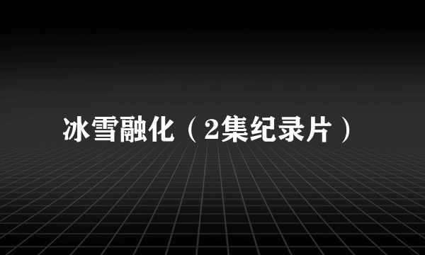 冰雪融化（2集纪录片）