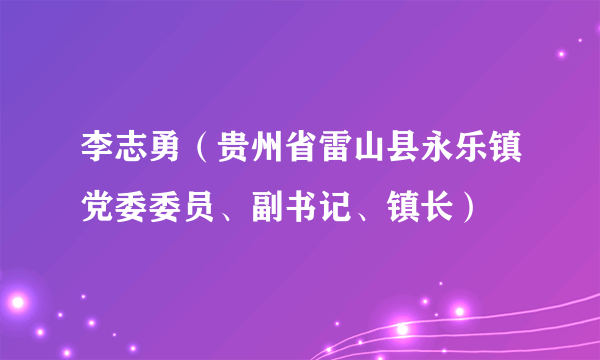 李志勇（贵州省雷山县永乐镇党委委员、副书记、镇长）