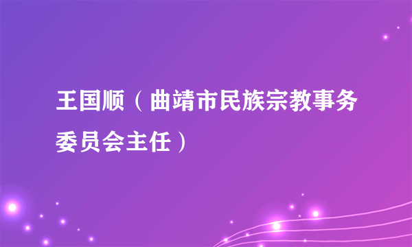 王国顺（曲靖市民族宗教事务委员会主任）