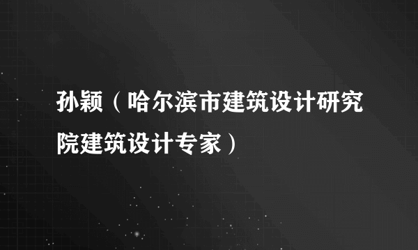 孙颖（哈尔滨市建筑设计研究院建筑设计专家）