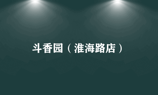 斗香园（淮海路店）