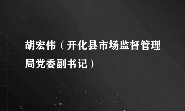 胡宏伟（开化县市场监督管理局党委副书记）