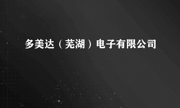 多美达（芜湖）电子有限公司