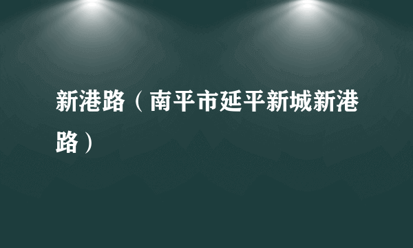 新港路（南平市延平新城新港路）