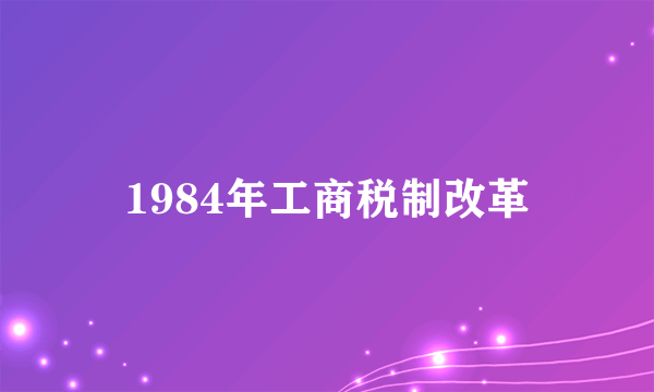 1984年工商税制改革