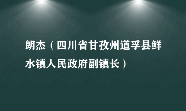 朗杰（四川省甘孜州道孚县鲜水镇人民政府副镇长）