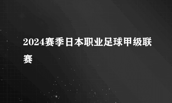 2024赛季日本职业足球甲级联赛