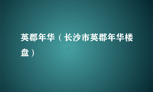 英郡年华（长沙市英郡年华楼盘）