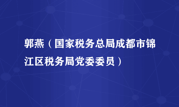 郭燕（国家税务总局成都市锦江区税务局党委委员）