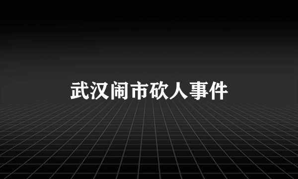 武汉闹市砍人事件