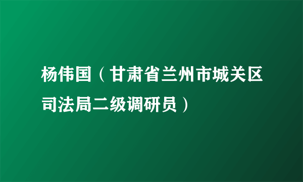 杨伟国（甘肃省兰州市城关区司法局二级调研员）