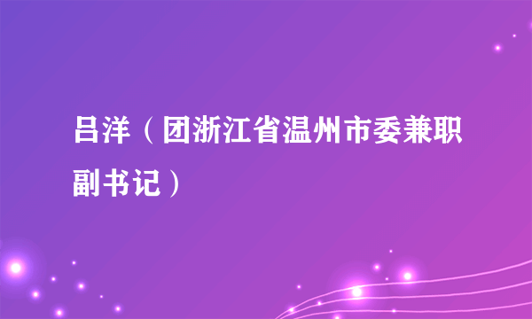 吕洋（团浙江省温州市委兼职副书记）