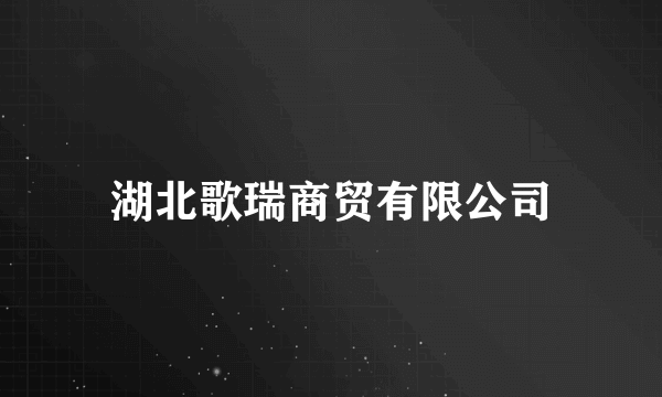 湖北歌瑞商贸有限公司