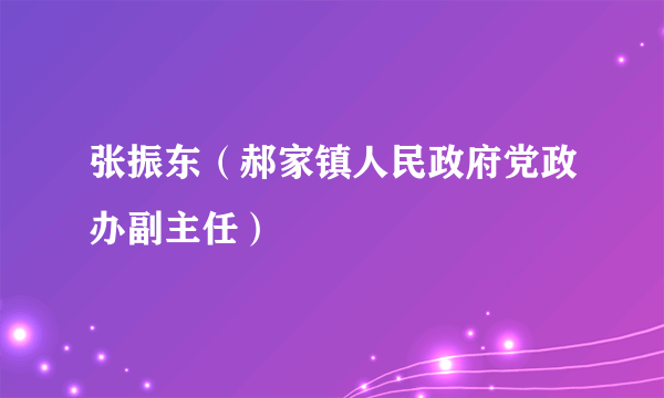 张振东（郝家镇人民政府党政办副主任）